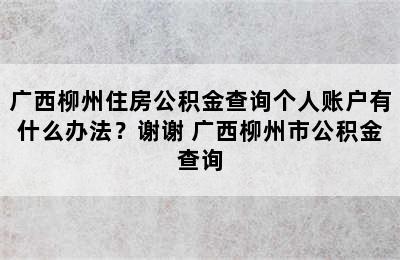 广西柳州住房公积金查询个人账户有什么办法？谢谢 广西柳州市公积金查询